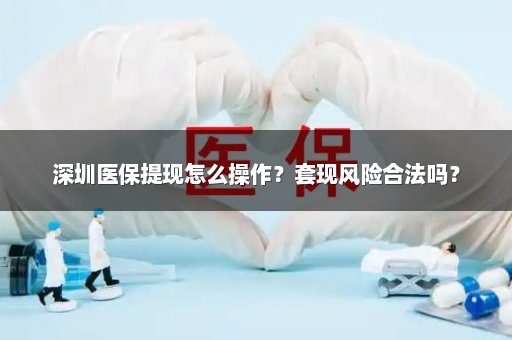 深圳医保提现怎么操作？套现风险合法吗？